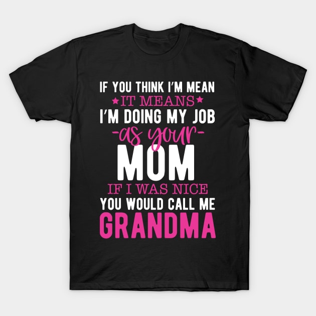 If you think I'm mean it means I'm doing my job as your mom if I was nice you would call me grandma T-Shirt by mohamadbaradai